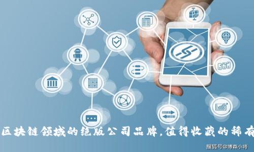 探秘区块链领域的绝版公司品牌,值得收藏的稀有资产